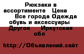 Рюкзаки в ассортименте › Цена ­ 3 500 - Все города Одежда, обувь и аксессуары » Другое   . Иркутская обл.